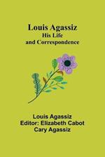 Louis Agassiz: His Life and Correspondence