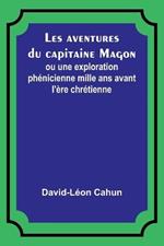 Les aventures du capitaine Magon; ou une exploration phenicienne mille ans avant l'ere chretienne
