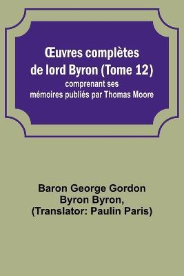 OEuvres completes de lord Byron (Tome 12); comprenant ses memoires publies par Thomas Moore - Baron George Byron - cover