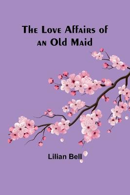 The Love Affairs of an Old Maid - Lilian Bell - cover