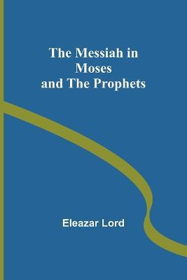 The Messiah in Moses and the Prophets - Eleazar Lord - cover