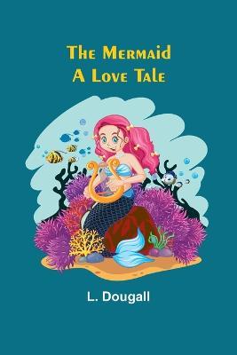 The Mermaid: A Love Tale - L Dougall - cover