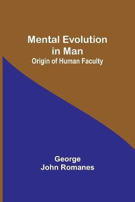 Mental Evolution in Man: Origin of Human Faculty - George John Romanes - cover