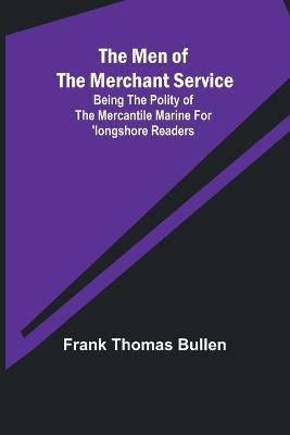 The Men of the Merchant Service; Being the polity of the mercantile marine for 'longshore readers - Frank Thomas Bullen - cover