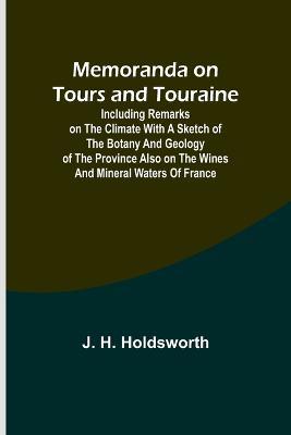 Memoranda on Tours and Touraine; Including remarks on the climate with a sketch of the Botany And Geology of the Province also on the Wines and Mineral Waters of France - J H Holdsworth - cover