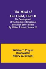 The Mind of the Child, Part II; The Development of the Intellect, International Education Series Edited By William T. Harris, Volume IX.