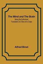 The Mind and the Brain; Being the Authorised Translation of L'Ame et le Corps