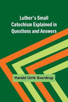 Luther's Small Catechism Explained in Questions and Answers - Harald Ulrik Sverdrup - cover