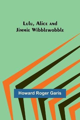 Lulu, Alice and Jimmie Wibblewobble - Howard Roger Garis - cover