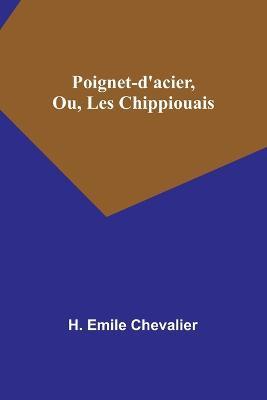 Poignet-d'acier, Ou, Les Chippiouais - H Emile Chevalier - cover
