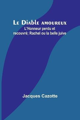 Le Diable amoureux; L'Honneur perdu et recouvre; Rachel ou la belle juive - Jacques Cazotte - cover