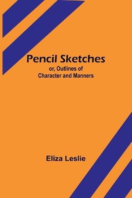 Pencil Sketches; or, Outlines of Character and Manners - Eliza Leslie - cover