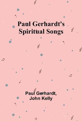 Paul Gerhardt's Spiritual Songs - Paul Gerhardt,John Kelly - cover