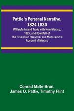 Pattie's Personal Narrative, 1824-1830; Willard's Inland Trade with New Mexico, 1825, and Downfall of the Fredonian Republic; and Malte-Brun's Account of Mexico