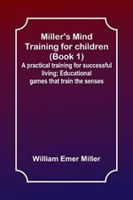 Miller's Mind training for children (Book 1); A practical training for successful living; Educational games that train the senses