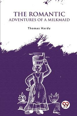 The Romantic Adventures Of A Milkmaid - Thomas Hardy - cover