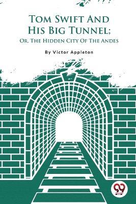 Tom Swift And His Big Tunnel; Or, The Hidden City Of The Andes - Victor Appleton - cover