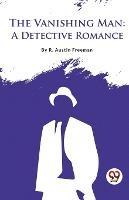 The Vanishing Man: A Detective Romance - R Austin Freeman - cover