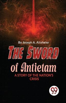 The Sword Of Antietam A Story Of The Nation'S Crisis - Joseph a Altsheler - cover