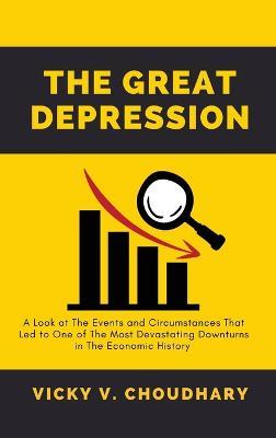 The Great Depression: A Look at The Events and Circumstances That Led to One of The Most Devastating Downturns in The Economic History - Vicky V Choudhary - cover