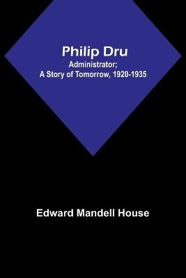 Philip Dru: Administrator; A Story of Tomorrow, 1920-1935 - Edward Mandell House - cover