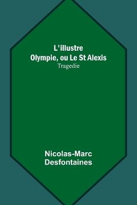 L'illustre Olympie, ou Le St Alexis: Tragedie - Nicolas-Marc Desfontaines - cover