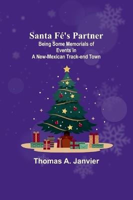 Santa Fé's Partner;Being Some Memorials of Events in a New-Mexican Track-end Town - Thomas A Janvier - cover