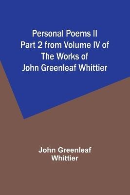 Personal Poems II Part 2 from Volume IV of The Works of John Greenleaf Whittier - John Greenleaf Whittier - cover