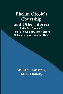 Phelim Otoole's Courtship and Other Stories;Traits And Stories Of The Irish Peasantry, The Works ofWilliam Carleton, Volume Three - William Carleton,M Flanery - cover