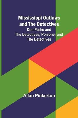 Mississippi Outlaws and the Detectives; Don Pedro and the Detectives; Poisoner and the Detectives - Allan Pinkerton - cover