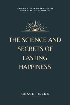 The Science and Secrets of Lasting Happiness - Grace Fields - cover