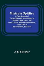 Mistress Spitfire; A Plain Account of Certain Episodes in the History of Richard Coope, Gent., and of His Cousin, Mistress Alison French, at the Time of the Revolution, 1642-1644