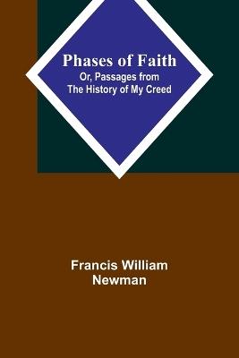 Phases of Faith; Or, Passages from the History of My Creed - Francis William Newman - cover