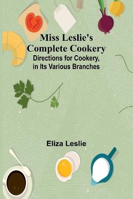 Miss Leslie's Complete Cookery; Directions for Cookery, in Its Various Branches - Eliza Leslie - cover