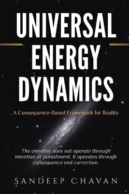 Universal Energy Dynamics: A Consequence-Based Framework for Reality - Sandeep Chavan - cover