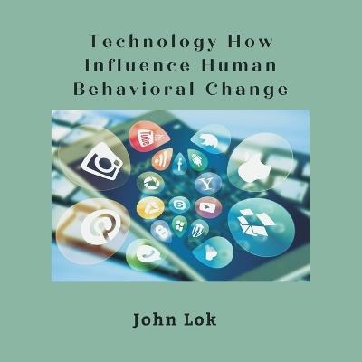 Technology How Influence Human Behavioral Change - John Lok - cover