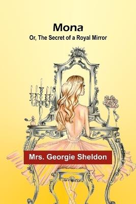 Mona; Or, The Secret of a Royal Mirror - Georgie Sheldon - cover