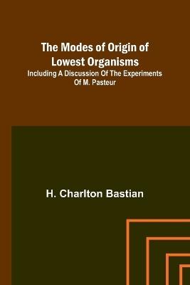 The modes of origin of lowest organisms; Including a discussion of the experiments of M. Pasteur - H Charlton Bastian - cover