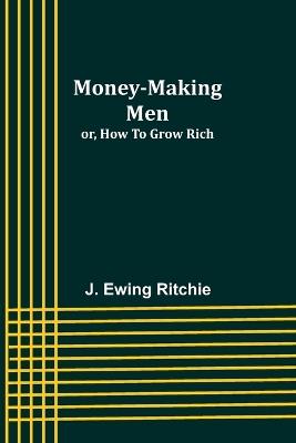 Money-making men; or, how to grow rich - J Ewing Ritchie - cover
