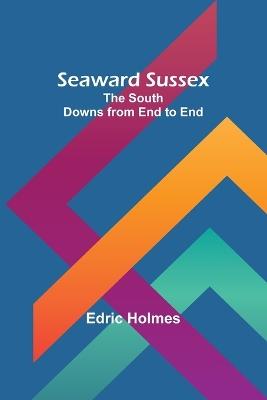 Seaward Sussex: The South Downs from End to End - Edric Holmes - cover