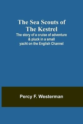 The Sea Scouts of the Kestrel;The story of a cruise of adventure & pluck in a small yacht on the English Channel - Percy F Westerman - cover