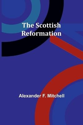 The Scottish Reformation - Alexander F Mitchell - cover