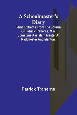 A Schoolmaster's Diary; Being Extracts from the Journal of Patrick Traherne, M.A., Sometime Assistant Master at Radchester and Marlton. - Patrick Traherne - cover