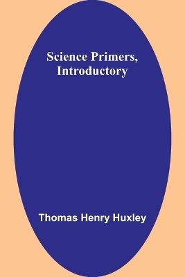 Science Primers, Introductory - Thomas Henry Huxley - cover