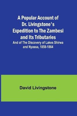 A Popular Account of Dr. Livingstone's Expedition to the Zambesi and Its Tributaries; And of the Discovery of Lakes Shirwa and Nyassa, 1858-1864 - David Livingstone - cover