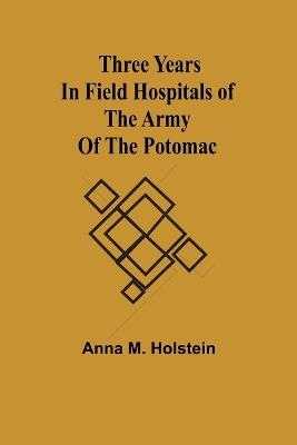 Three years in field hospitals of the Army of the Potomac - Anna M Holstein - cover