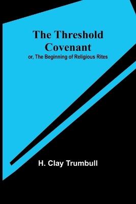 The Threshold Covenant; or, The Beginning of Religious Rites - H Clay Trumbull - cover