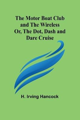 The Motor Boat Club and The Wireless; Or, the Dot, Dash and Dare Cruise - H Irving Hancock - cover