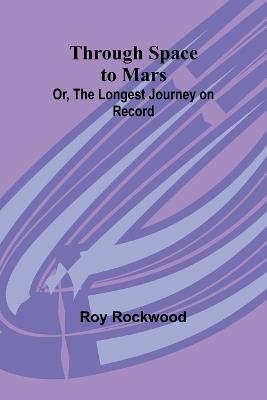 Through Space to Mars; Or, the Longest Journey on Record - Roy Rockwood - cover