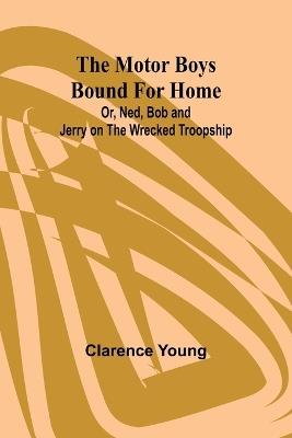 The Motor Boys Bound for Home; Or, Ned, Bob and Jerry on the Wrecked Troopship - Clarence Young - cover